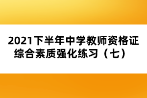 2021下半年中學(xué)教師資格證綜合素質(zhì)強(qiáng)化練習(xí)（七） 