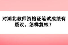 對湖北教師資格證筆試成績有疑議，怎樣復(fù)核？