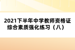 2021下半年中學(xué)教師資格證綜合素質(zhì)強化練習(xí)（八） 