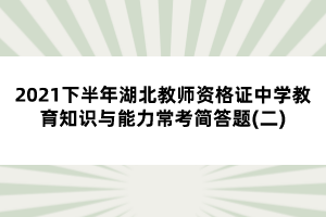 2021下半年湖北教師資格證中學(xué)教育知識(shí)與能力?？己?jiǎn)答題(二)