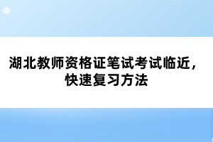 湖北教師資格證筆試考試臨近，快速復習方法