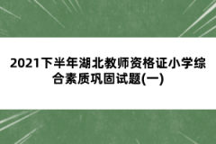 2021下半年湖北教師資格證小學(xué)綜合素質(zhì)鞏固試題(一)