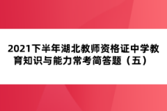 2021下半年湖北教師資格證中學(xué)教育知識(shí)與能力?？己?jiǎn)答題（五） 