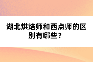 湖北烘焙師和西點師的區(qū)別有哪些？