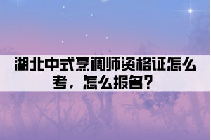 湖北中式烹調師資格證怎么考，怎么報名？