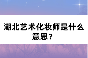 湖北藝術(shù)化妝師是什么意思？