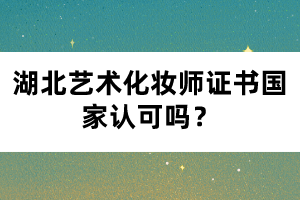 湖北藝術化妝師證書國家認可嗎？