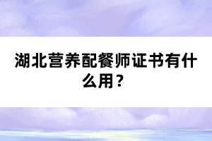 湖北營養(yǎng)配餐師證書有什么用？