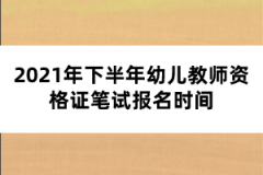 2021年下半年幼兒教師資格證筆試報名時間