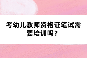 考幼兒教師資格證筆試需要培訓(xùn)嗎？