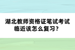 湖北教師資格證筆試考試臨近該怎么復習？