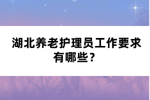 湖北養(yǎng)老護(hù)理員工作要求有哪些？