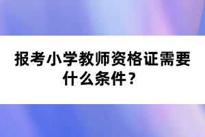 報考小學教師資格證需要什么條件？