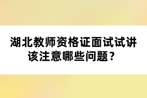 湖北教師資格證面試試講該注意哪些問題？