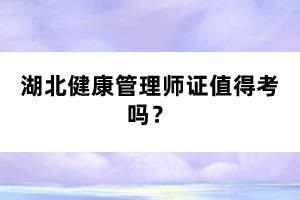 湖北健康管理師證值得考嗎？