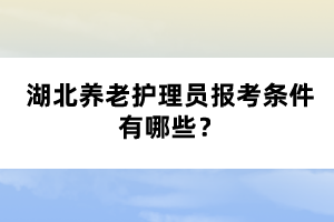 湖北養(yǎng)老護(hù)理員報(bào)考條件有哪些？