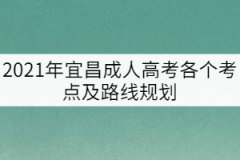 2021年宜昌成人高考各個(gè)考點(diǎn)及路線規(guī)劃