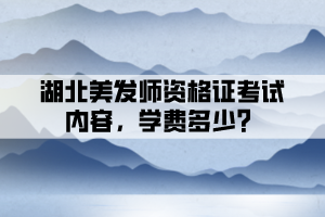 湖北美發(fā)師資格證考試內(nèi)容，學費多少？