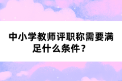 中小學(xué)教師評職稱需要滿足什么條件？