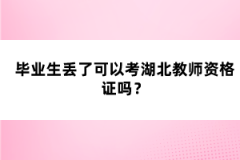 畢業(yè)生丟了可以考湖北教師資格證嗎？