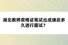 湖北教師資格證筆試出成績后多久進行面試？