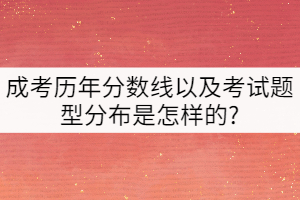 成考?xì)v年分?jǐn)?shù)線以及考試題型分布是怎樣的?