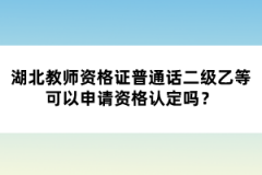 湖北教師資格證普通話二級乙等可以申請資格認定嗎？