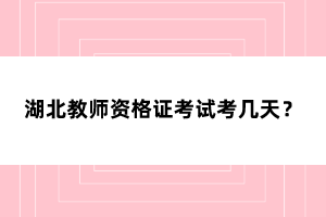 湖北教師資格證考試考幾天？