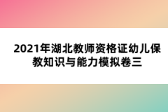 2021年湖北教師資格證幼兒保教知識(shí)與能力模擬卷三