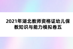 2021年湖北教師資格證幼兒保教知識與能力模擬卷五