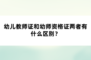 幼兒教師證和幼師資格證兩者有什么區(qū)別？