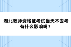 湖北教師資格證考試當天不去考有什么影響嗎？