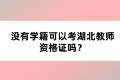 沒有學(xué)籍可以考湖北教師資格證嗎？