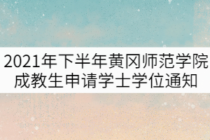 2021年下半年黃岡師范學(xué)院成教生申請(qǐng)學(xué)士學(xué)位通知