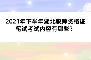 2021年下半年湖北教師資格證筆試考試內(nèi)容有哪些？