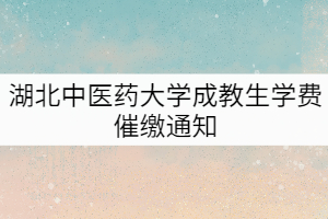 湖北中醫(yī)藥大學2019-2020級成教生學費催繳通知