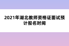 2021年湖北教師資格證面試預(yù)計(jì)報(bào)名時(shí)間