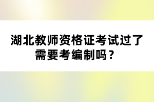 湖北教師資格證考試過了需要考編制嗎？