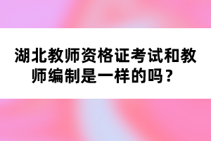 湖北教師資格證考試和教師編制是一樣的嗎？