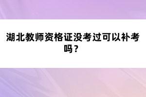 湖北教師資格證沒考過可以補(bǔ)考嗎？