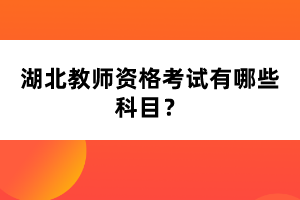 湖北教師資格考試有哪些科目？