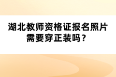 湖北教師資格證報(bào)名照片需要穿正裝嗎？