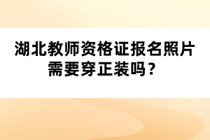 湖北教師資格證報名照片需要穿正裝嗎？