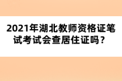 2021年湖北教師資格證筆試考試會(huì)查居住證嗎？