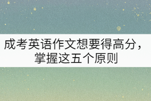 成考英語作文想要得高分，掌握這五個原則