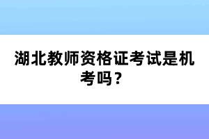 湖北教師資格證考試是機(jī)考嗎？