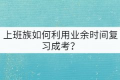 上班族如何利用業(yè)余時(shí)間復(fù)習(xí)成考？