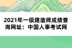 2021年一級(jí)建造師成績(jī)查詢(xún)網(wǎng)址：中國(guó)人事考試網(wǎng)