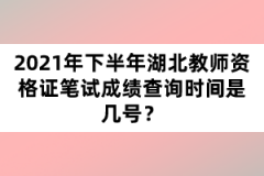 2021年下半年湖北教師資格證筆試成績查詢時(shí)間是幾號(hào)？