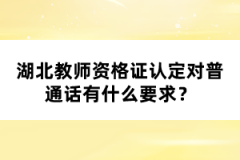 湖北教師資格證認(rèn)定對(duì)普通話有什么要求？